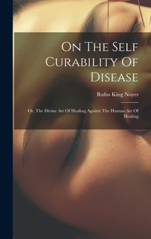 On The Self Curability Of Disease: Or, The Divine Art Of Healing Against The Human Art Of Healing