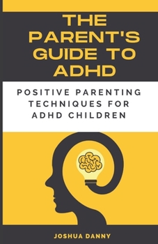 Paperback The Parent's Guide to ADHD: Positive Parenting Techniques for ADHD Children [Large Print] Book