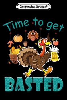 Composition Notebook: Time To Get Basted Thanksgiving Turkey Funny Beer Drinking  Journal/Notebook Blank Lined Ruled 6x9 100 Pages