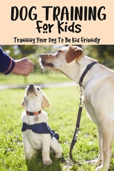 Paperback Dog Training For Kids: Tranning Your Dog To Be Kid Friendly Book