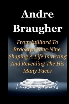 Paperback Andre Braugher: From Juilliard To Brooklyn Nine-Nine, Shaping A Life In Acting And Revealing The His Many Faces Book