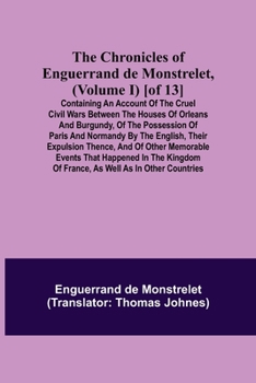 Paperback The Chronicles of Enguerrand de Monstrelet, (Volume I) [of 13]; Containing an account of the cruel civil wars between the houses of Orleans and Burgun Book