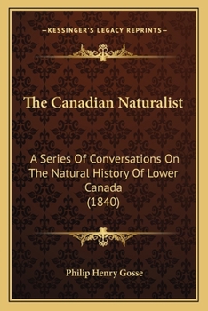 Paperback The Canadian Naturalist: A Series Of Conversations On The Natural History Of Lower Canada (1840) Book