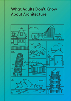 Hardcover What Adults Don't Know about Architecture: Inspiring Young Minds to Build a More Beautiful World Book