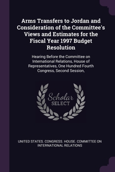 Arms Transfers to Jordan and Consideration of the Committee's Views and Estimates for the Fiscal Year 1997 Budget Resolution: Hearing Before the Committee on International Relations, House of Represen