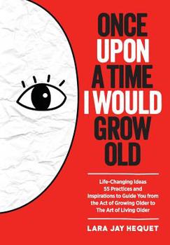 Paperback Once Upon A Time I Would Grow Old: Life-Changing Ideas, 55 Practices and Inspirations to Guide You from the Act of Growing Older to The Art of Living Book