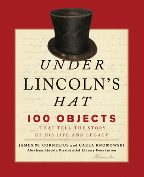 Hardcover Under Lincoln's Hat: 100 Objects That Tell the Story of His Life and Legacy Book