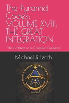 Paperback The Pyramid Codex: VOLUME XVIII: THE GREAT INTEGRATION: "The Architecture of Conscious Civilization." Book