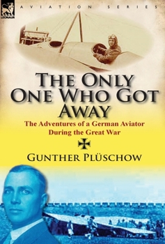 Hardcover The Only One Who Got Away: The Adventures of a German Aviator During the Great War Book