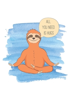 Paperback All You Need Is Hugs: A 6 x 9 Sloth Notebook/Journal / Cute Sloth Design: 120 Blank Lined Pages / Adorable Sloths / Perfect Gift For Any Occ Book