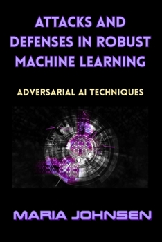Paperback Attacks and Defenses in Robust Machine Learning: Adversarial AI Techniques Book