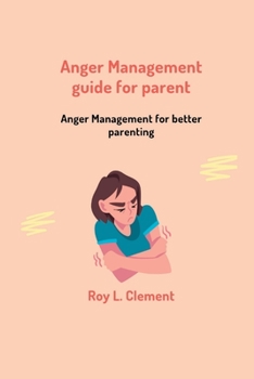 Anger management guide for parent: Anger management for better parenting