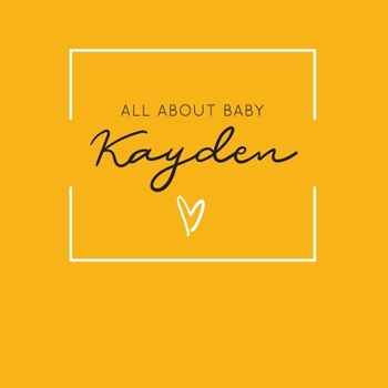 Paperback All About Baby Kayden: The Perfect Personalized Keepsake Journal for Baby's First Year - Great Baby Shower Gift [Soft Mustard Yellow] Book