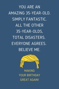 Paperback You Are An Amazing 35-Year-Old Simply Fantastic. All the Other 35-Year-Olds Total Disasters Everyone Agrees Believe Me: Lined Journal With a Nice Moti Book