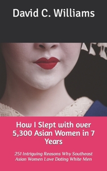 Paperback How I Slept with over 5,300 Asian Women in 7 Years: 251 Intriguing Reasons Why Southeast Asian Women Love Dating White Men Book