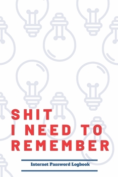 Shit I Need To Remember: Internet Password Logbook A Password Log Book, Journal & Notebook An Organizer for All Your Passwords and Sh*t