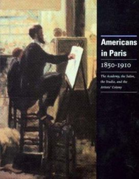Paperback Americans Paris 1850-1910: The Academy, the Salon, the Studio, and the Artists' Colony Book