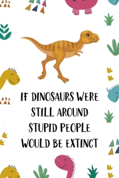 Paperback If Dinosaurs Were Still Around Stupid People Would Be Extinct: Notebook Journal Composition Blank Lined Diary Notepad 120 Pages Paperback Colors Stick Book