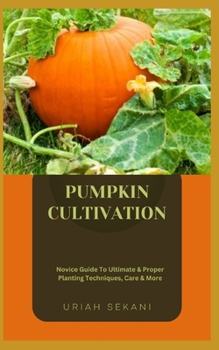 Paperback Pumpkin Cultivation: Novice Guide To Ultimate & Proper Planting Techniques, Care & More Book