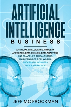 Paperback Artificial Intelligence Business: Artificial Intelligence a modern approach. Data Science, Data analytics and ML applied in Healthcare, Marketing for Book