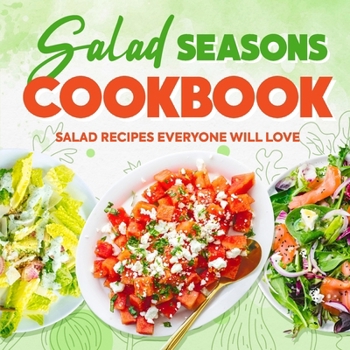 Salad Seasons Cookbook: Salad Recipes Everyone Will Love: Mouthwatering Salads Everyone Will Want to Eat