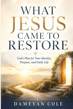 WHAT JESUS CAME TO RESTORE: God’s Plan for Your Identity, Purpose, and Daily Life