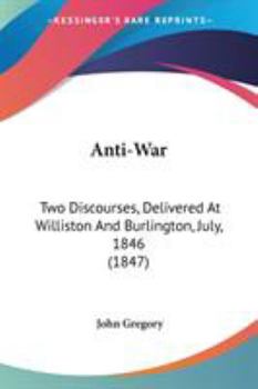 Paperback Anti-War: Two Discourses, Delivered At Williston And Burlington, July, 1846 (1847) Book