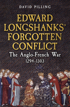 Edward Longshanks' Forgotten Conflict: The Anglo-French War 1294-1303
