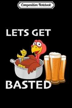 Composition Notebook: Let's Get Basted Funny Thanksgiving Turkey Beer  Journal/Notebook Blank Lined Ruled 6x9 100 Pages