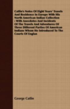 Paperback Catlin's Notes Of Eight Years' Travels And Residence In Europe With His North American Indian Collection: With Anecdotes And Incidents Of The Travels Book