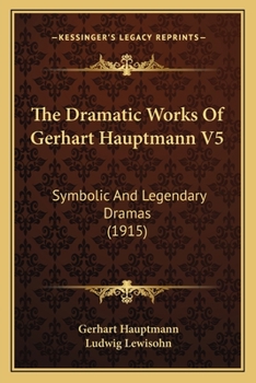 The Dramatic Works Of Gerhart Hauptmann V5: Symbolic And Legendary Dramas