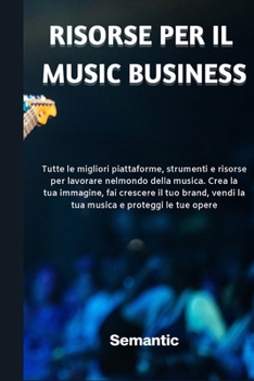 Risorse per il Music Business: Tutte le migliori piattaforme, strumenti e risorse per lavorare nel mondo della musica. Crea la tua immagine, fai ... opere. (Italian version))