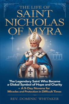 Paperback The Life of Saint Nicholas of Myra: The Legendary Saint Who Became a Global Symbol of Hope and Charity + A 9-Day Novena for Miracles and Protection in Book