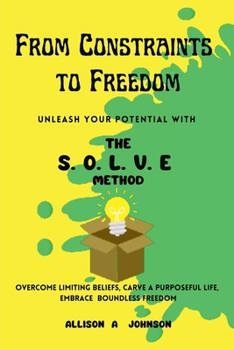 Paperback From Constraints to Freedom: Unleash Your Potential with the S.O.L.V.E Method Book