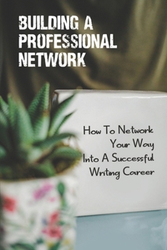 Paperback Building A Professional Network: How To Network Your Way Into A Successful Writing Career: Word Of Mouth And Recommendation Book