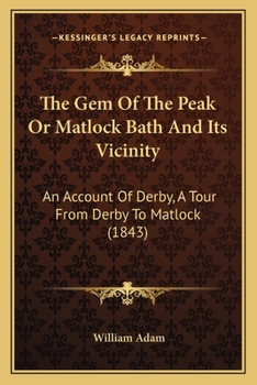 Paperback The Gem Of The Peak Or Matlock Bath And Its Vicinity: An Account Of Derby, A Tour From Derby To Matlock (1843) Book