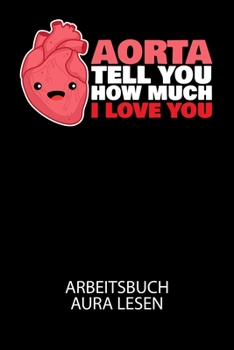 Aorta tell you how much i love you - Arbeitsbuch Aura lesen: Arbeitsbuch, um die Aura von anderen Menschen zu lesen und zu bewerten. (German Edition)