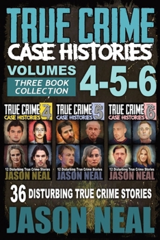 True Crime Case Histories - (Books 4, 5, & 6): 36 Disturbing True Crime Stories