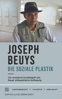 Joseph Beuys: Die Soziale Plastik: Der Erweiterte Kunstbegriff Und Beuys Philosophische Auffassung