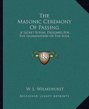 The Masonic Ceremony Of Passing: A Secret Ritual Designed For The Illumination Of The Soul