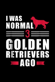 I was normal 3 Golden Retrievers ago: I was normal 3 Golden Retrievers ago  Journal/Notebook Blank Lined Ruled 6x9 100 Pages