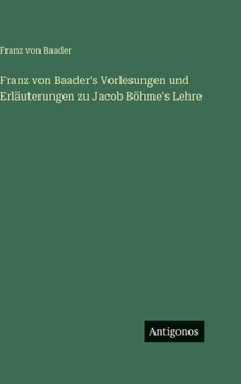 Franz von Baader's Vorlesungen und Erläuterungen zu Jacob Böhme's Lehre (German Edition)