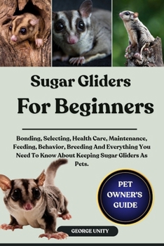 Paperback Sugar Gliders for Beginners: Bonding, Selecting, Health Care, Maintenance, Feeding, Behavior, Breeding And Everything You Need To Know About Keeping S Book