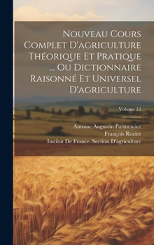 Hardcover Nouveau Cours Complet D'agriculture Théorique Et Pratique ... Ou Dictionnaire Raisonné Et Universel D'agriculture; Volume 12 [French] Book