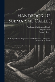 Paperback Handbook Of Submarine Cables: U. S. Signal Corps. Prepared Under The Direction Of Brigadier-general A. W. Greely Book