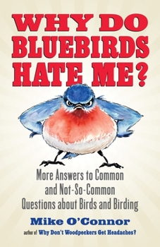 Paperback Why Do Bluebirds Hate Me?: More Answers to Common and Not-So-Common Questions about Birds and Birding Book