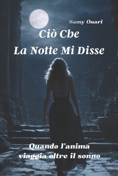 Ciò che la notte mi disse: Quando l’anima viaggia oltre il sonno (L’ANIMA IN LUCE) (Italian Edition)