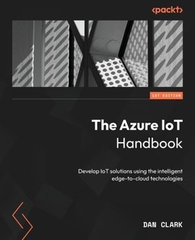 Paperback The Azure IoT Handbook: Develop IoT solutions using the intelligent edge-to-cloud technologies Book