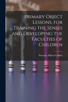 Paperback Primary Object Lessons, for Training the Senses and Developing the Faculties of Children Book