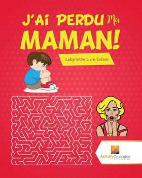 Paperback J'Ai Perdu Ma Maman!: Labyrinthe Livre Enfant [French] Book